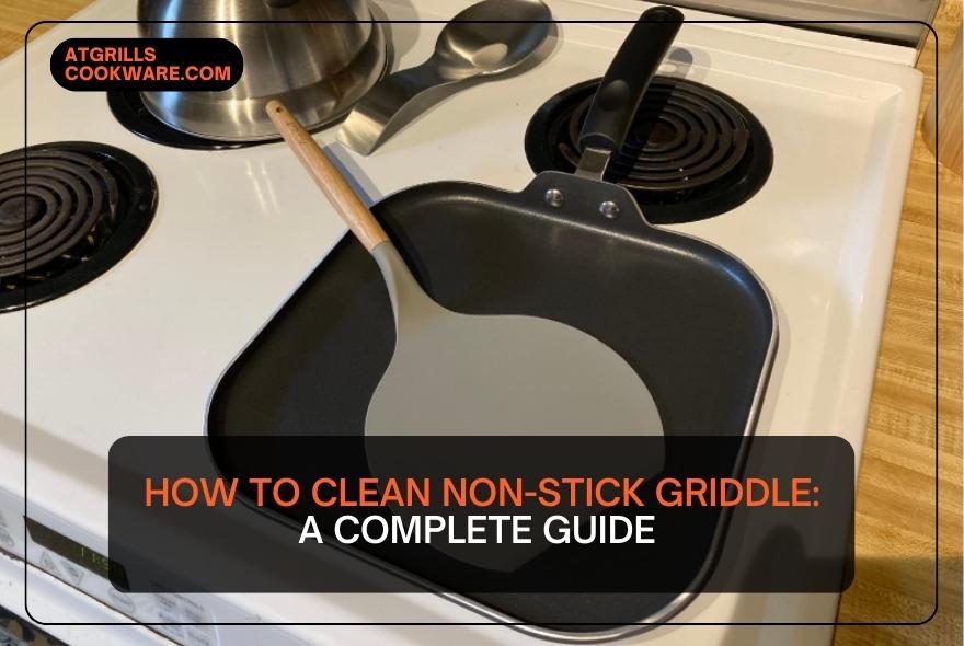 How To Clean Non-Stick Griddle: A Complete Guide