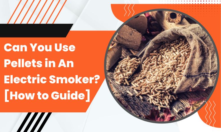 Can You Use Pellets in An Electric Smoker? [How to Guide]