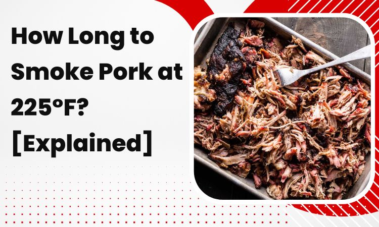 How Long to Smoke Pork at 225°F? [Explained]