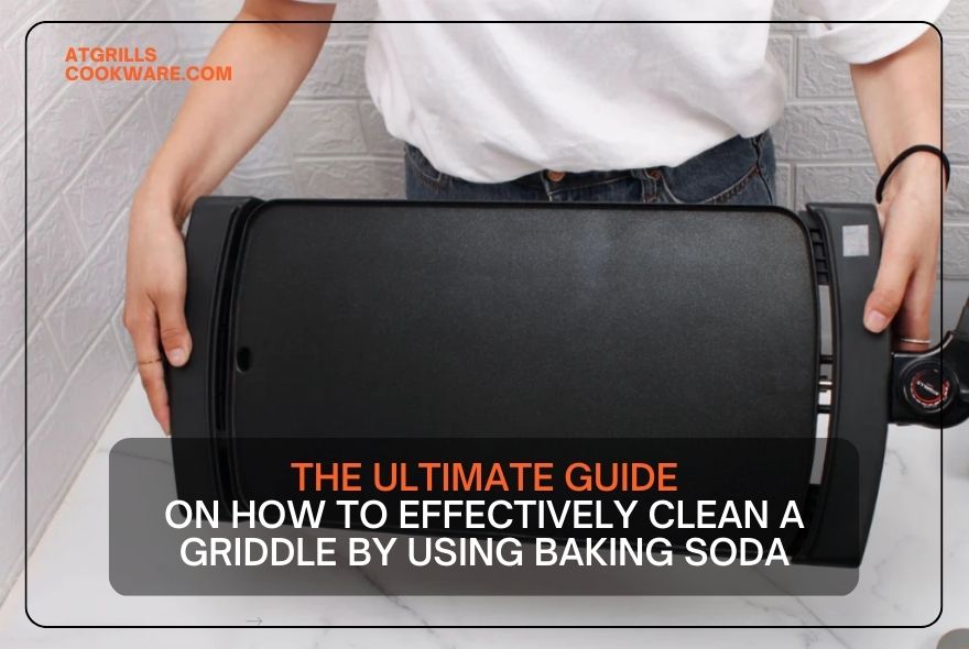 The Ultimate Guide on how to Clean a Griddle With Baking Soda