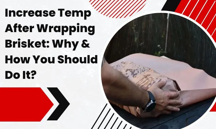 Increase Temp After Wrapping Brisket: Why & How You Should Do It?