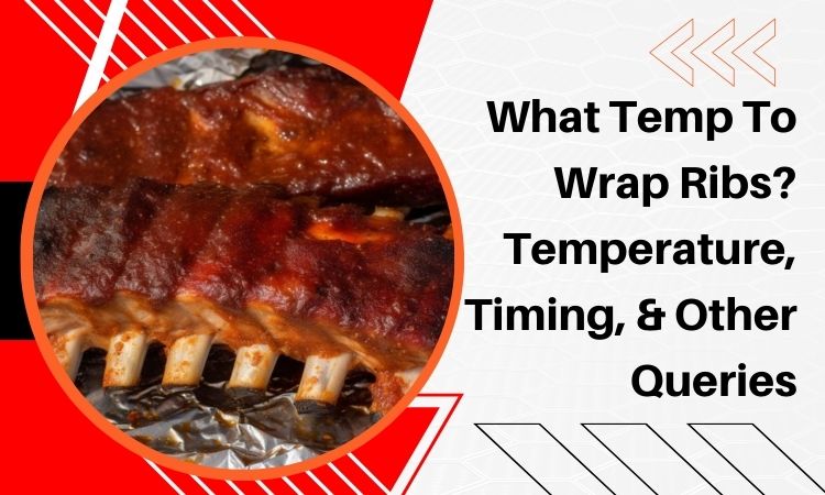 What Temp To Wrap Ribs? Temperature, Timing, & Other Queries